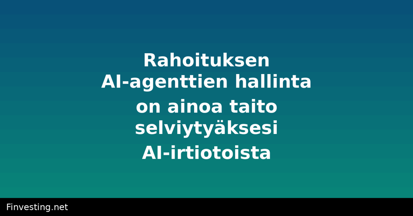 Rahoituksen AI-agenttien hallinta on ainoa taito selviytyäksesi AI-irtiotoista