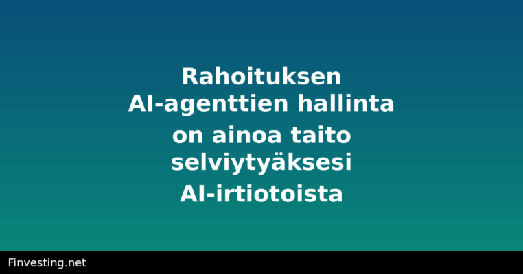 Rahoituksen AI-agenttien hallinta on ainoa taito selviytyäksesi AI-irtiotoista