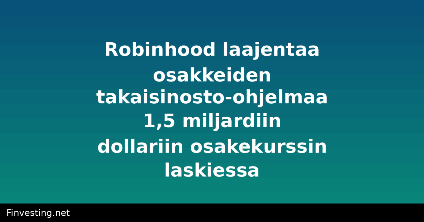 Robinhood laajentaa osakkeiden takaisinosto-ohjelmaa 1,5 miljardiin dollariin osakekurssin laskiessa