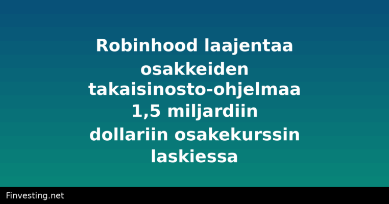 Robinhood laajentaa osakkeiden takaisinosto-ohjelmaa 1,5 miljardiin dollariin osakekurssin laskiessa