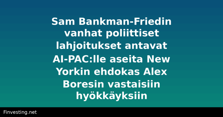 Sam Bankman-Friedin vanhat poliittiset lahjoitukset antavat AI-PAC:lle aseita New Yorkin ehdokas Alex Boresin vastaisiin hyökkäyksiin