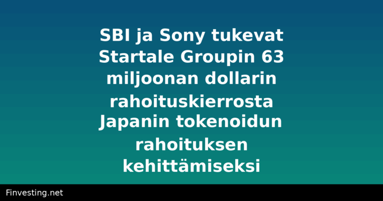 SBI ja Sony tukevat Startale Groupin 63 miljoonan dollarin rahoituskierrosta Japanin tokenoidun rahoituksen kehittämiseksi