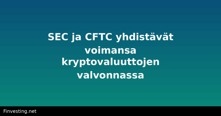 SEC ja CFTC yhdistävät voimansa kryptovaluuttojen valvonnassa