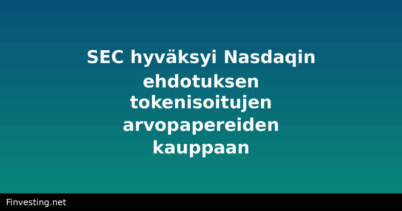 SEC hyväksyi Nasdaqin ehdotuksen tokenisoitujen arvopapereiden kauppaan