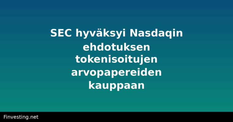 SEC hyväksyi Nasdaqin ehdotuksen tokenisoitujen arvopapereiden kauppaan