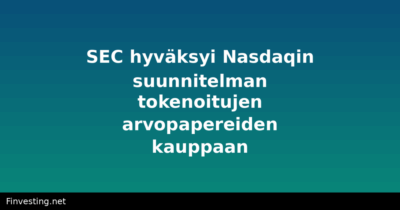 SEC hyväksyi Nasdaqin suunnitelman tokenoitujen arvopapereiden kauppaan