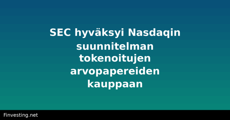 SEC hyväksyi Nasdaqin suunnitelman tokenoitujen arvopapereiden kauppaan