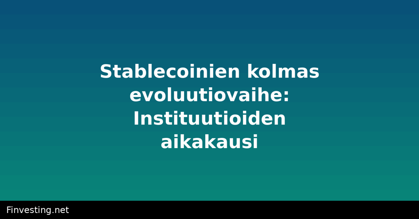 Stablecoinien kolmas evoluutiovaihe: Instituutioiden aikakausi
