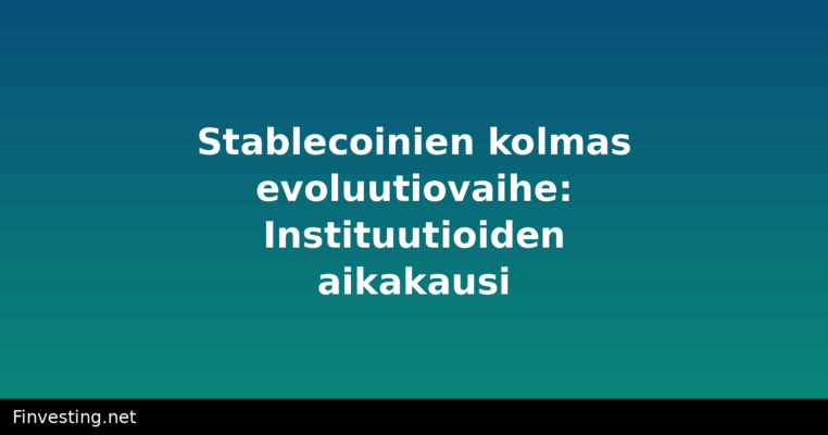 Stablecoinien kolmas evoluutiovaihe: Instituutioiden aikakausi
