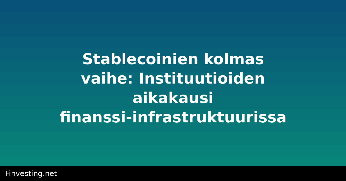 Stablecoinien kolmas vaihe: Instituutioiden aikakausi finanssi-infrastruktuurissa