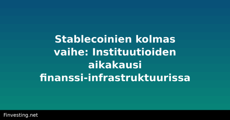 Stablecoinien kolmas vaihe: Instituutioiden aikakausi finanssi-infrastruktuurissa