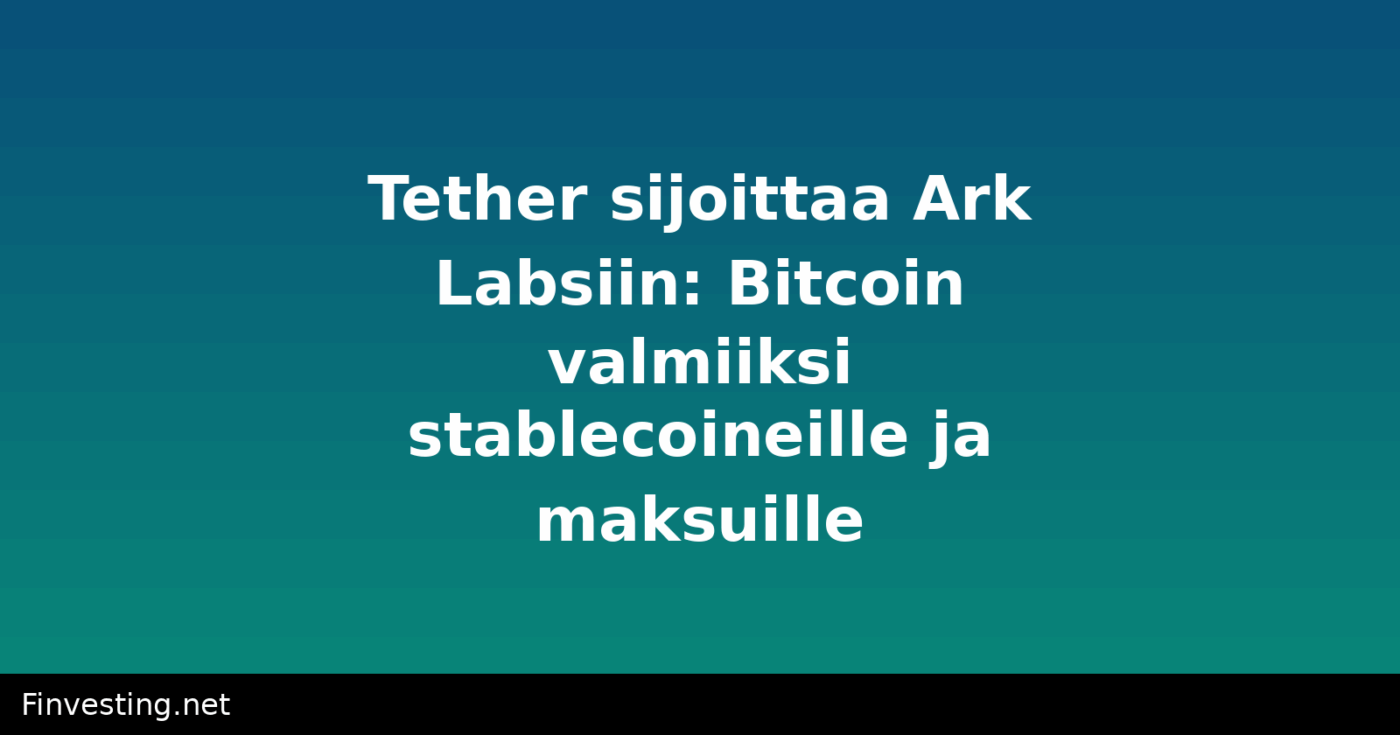 Tether sijoittaa Ark Labsiin: Bitcoin valmiiksi stablecoineille ja maksuille