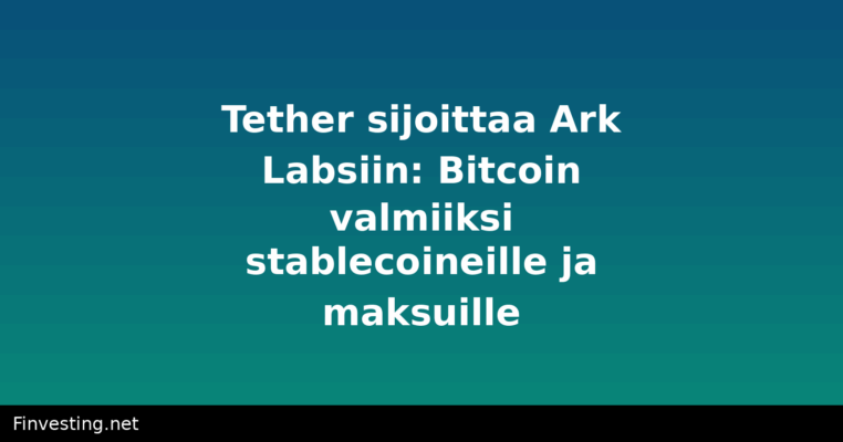 Tether sijoittaa Ark Labsiin: Bitcoin valmiiksi stablecoineille ja maksuille