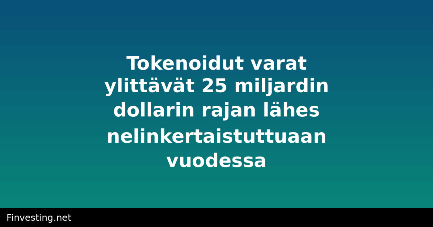 Tokenoidut varat ylittävät 25 miljardin dollarin rajan lähes nelinkertaistuttuaan vuodessa