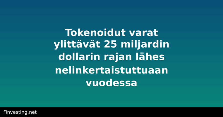 Tokenoidut varat ylittävät 25 miljardin dollarin rajan lähes nelinkertaistuttuaan vuodessa