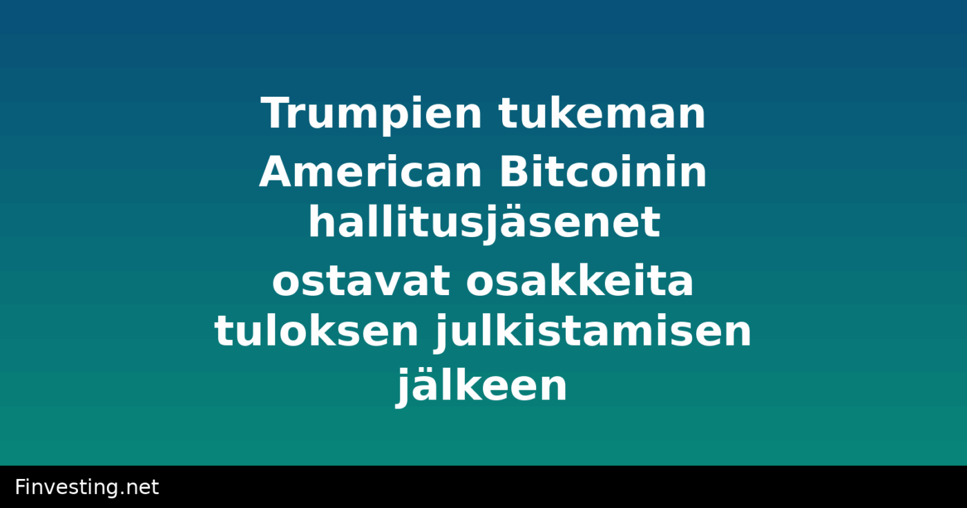 Trumpien tukeman American Bitcoinin hallitusjäsenet ostavat osakkeita tuloksen julkistamisen jälkeen