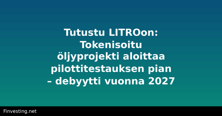 Tutustu LITROon: Tokenisoitu öljyprojekti aloittaa pilottitestauksen pian – debyytti vuonna 2027