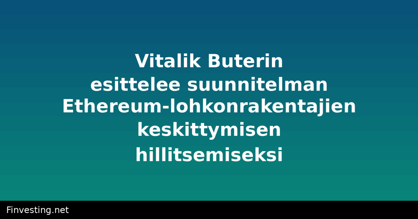 Vitalik Buterin esittelee suunnitelman Ethereum-lohkonrakentajien keskittymisen hillitsemiseksi