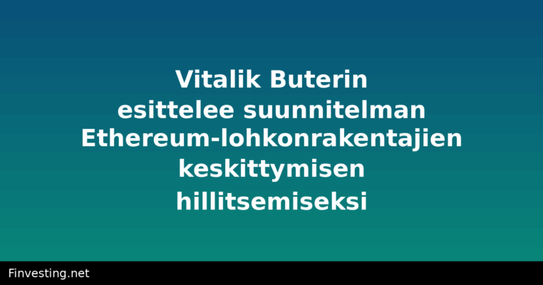 Vitalik Buterin esittelee suunnitelman Ethereum-lohkonrakentajien keskittymisen hillitsemiseksi