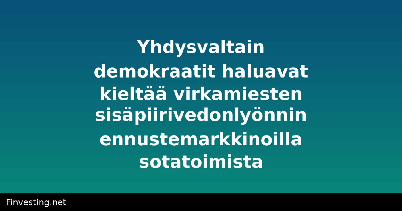 Yhdysvaltain demokraatit haluavat kieltää virkamiesten sisäpiirivedonlyönnin ennustemarkkinoilla sotatoimista