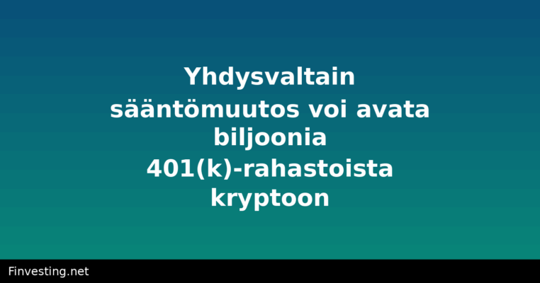 Yhdysvaltain sääntömuutos voi avata biljoonia 401(k)-rahastoista kryptoon