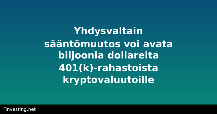 Yhdysvaltain sääntömuutos voi avata biljoonia dollareita 401(k)-rahastoista kryptovaluutoille