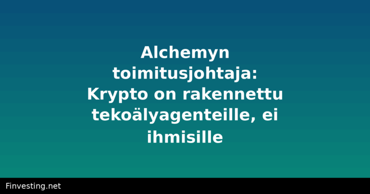 Alchemyn toimitusjohtaja: Krypto on rakennettu tekoälyagenteille, ei ihmisille