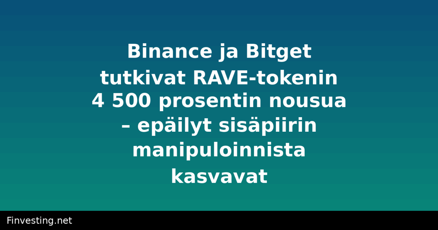 Binance ja Bitget tutkivat RAVE-tokenin 4 500 prosentin nousua – epäilyt sisäpiirin manipuloinnista kasvavat