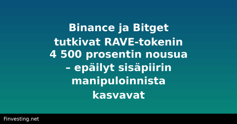 Binance ja Bitget tutkivat RAVE-tokenin 4 500 prosentin nousua – epäilyt sisäpiirin manipuloinnista kasvavat
