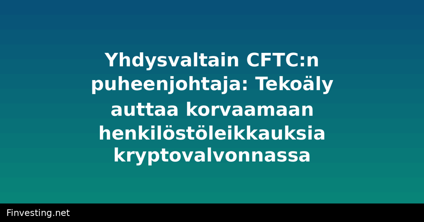 Yhdysvaltain CFTC:n puheenjohtaja: Tekoäly auttaa korvaamaan henkilöstöleikkauksia kryptovalvonnassa