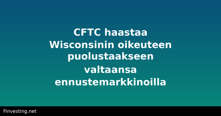 CFTC haastaa Wisconsinin oikeuteen puolustaakseen valtaansa ennustemarkkinoilla