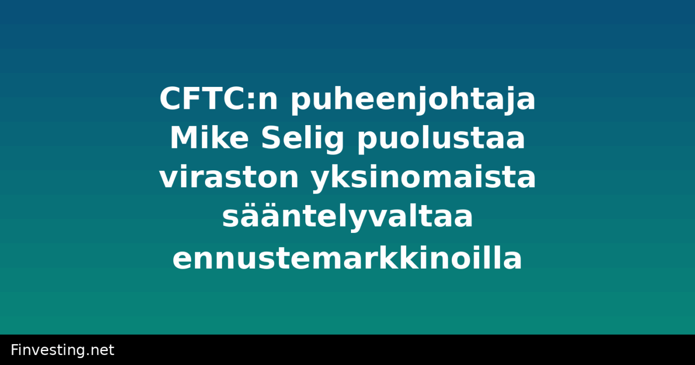 CFTC:n puheenjohtaja Mike Selig puolustaa viraston yksinomaista sääntelyvaltaa ennustemarkkinoilla