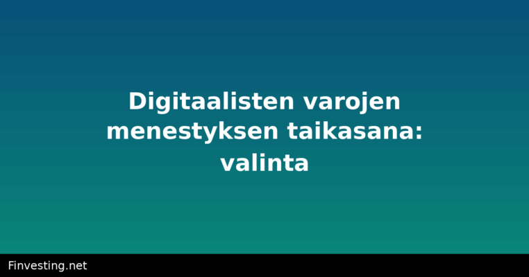 Digitaalisten varojen menestyksen taikasana: valinta