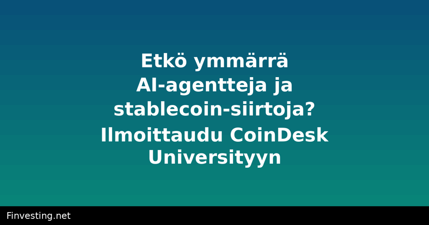Etkö ymmärrä AI-agentteja ja stablecoin-siirtoja? Ilmoittaudu CoinDesk Universityyn