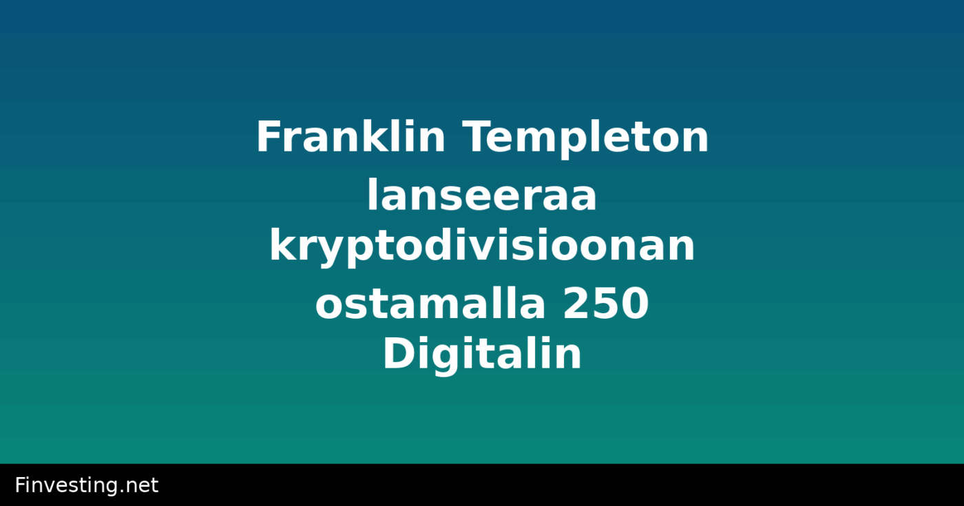 Franklin Templeton lanseeraa kryptodivisioonan ostamalla 250 Digitalin