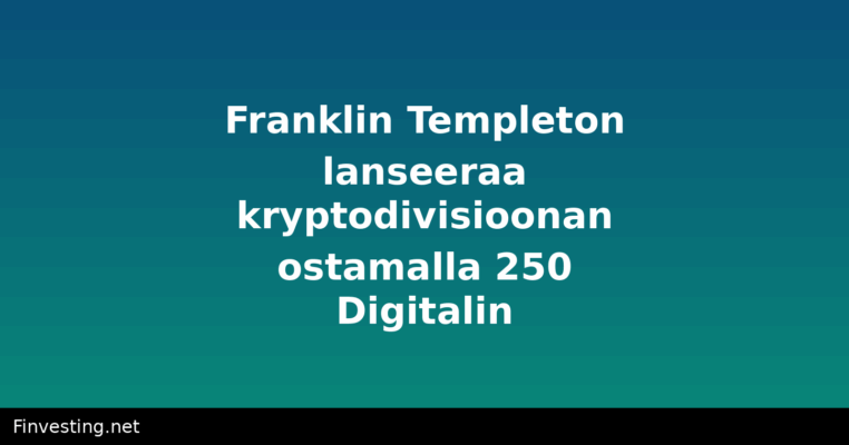 Franklin Templeton lanseeraa kryptodivisioonan ostamalla 250 Digitalin