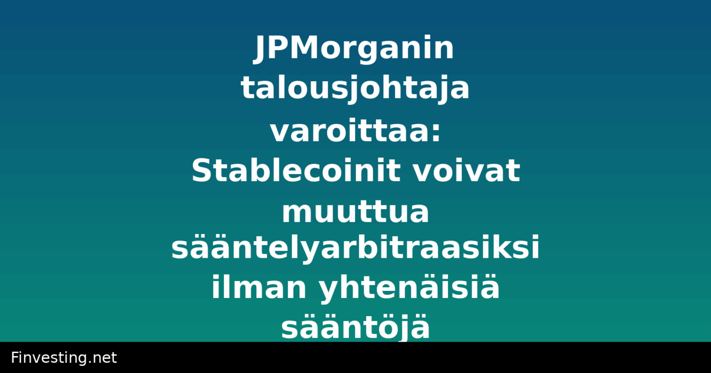 JPMorganin talousjohtaja varoittaa: Stablecoinit voivat muuttua sääntelyarbitraasiksi ilman yhtenäisiä sääntöjä