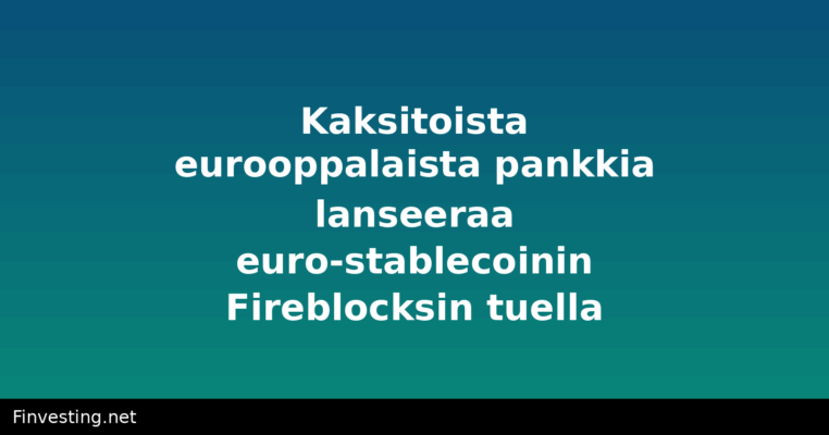Kaksitoista eurooppalaista pankkia lanseeraa euro-stablecoinin Fireblocksin tuella