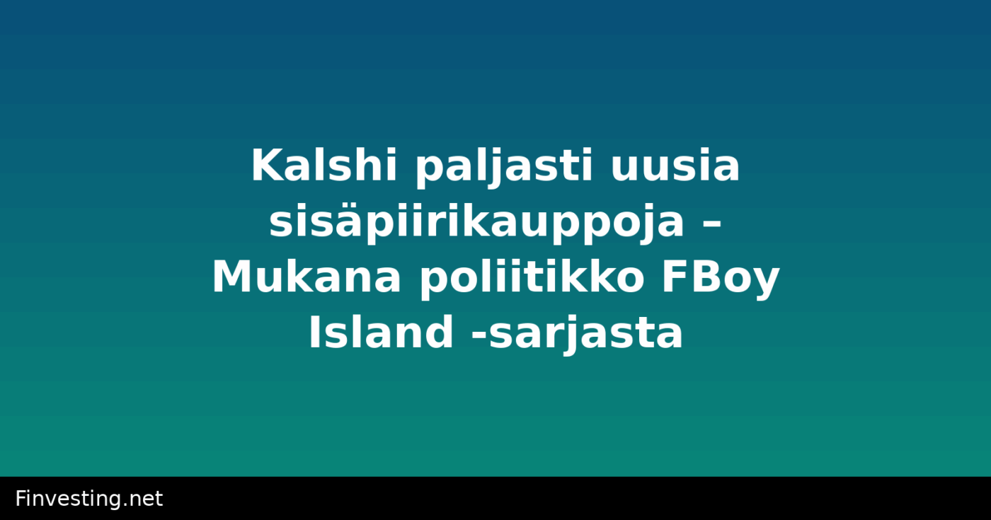 Kalshi paljasti uusia sisäpiirikauppoja – Mukana poliitikko FBoy Island -sarjasta