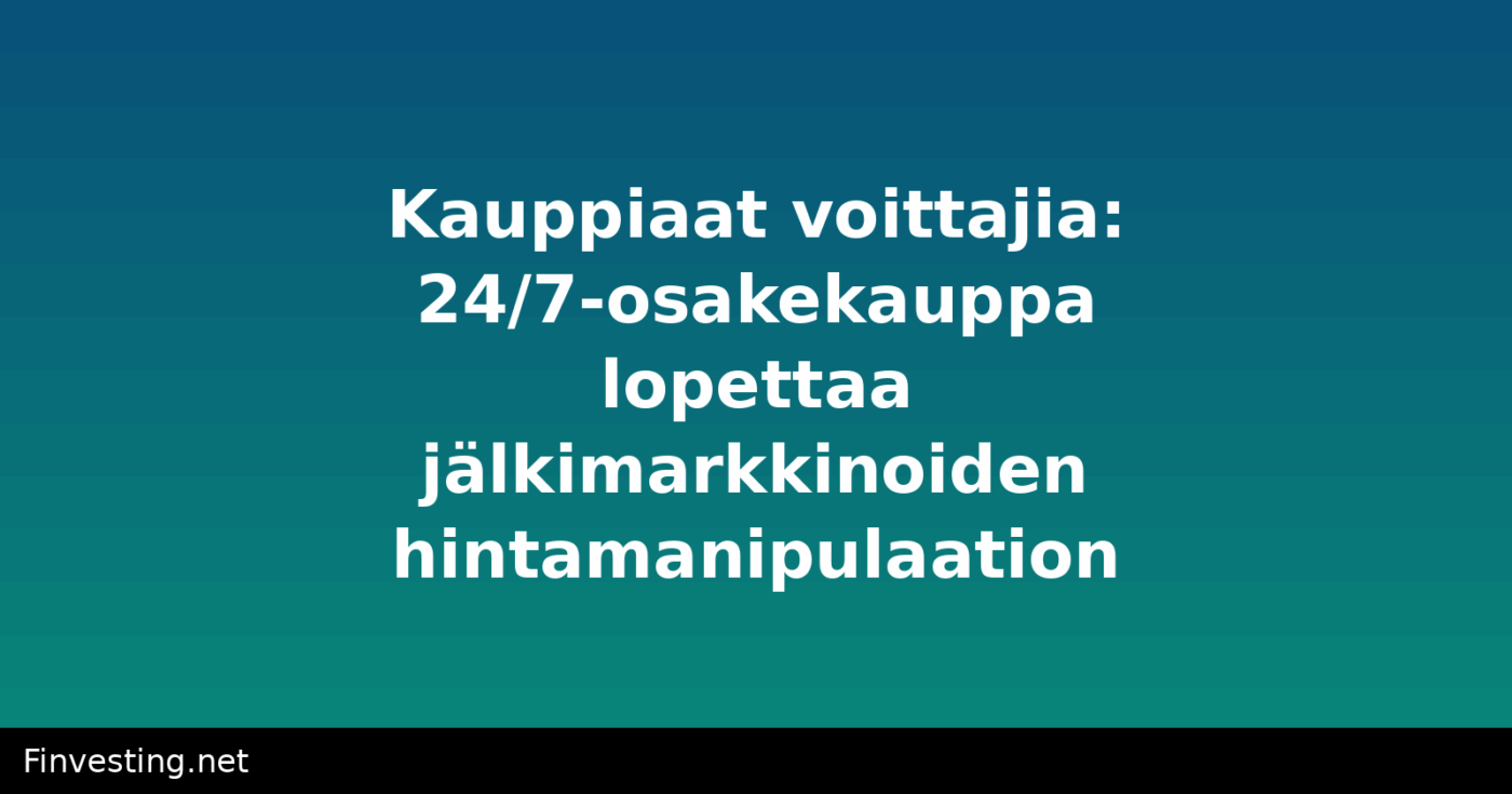 Kauppiaat voittajia: 24/7-osakekauppa lopettaa jälkimarkkinoiden hintamanipulaation