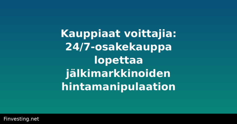 Kauppiaat voittajia: 24/7-osakekauppa lopettaa jälkimarkkinoiden hintamanipulaation