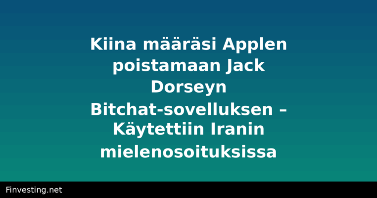 Kiina määräsi Applen poistamaan Jack Dorseyn Bitchat-sovelluksen – Käytettiin Iranin mielenosoituksissa