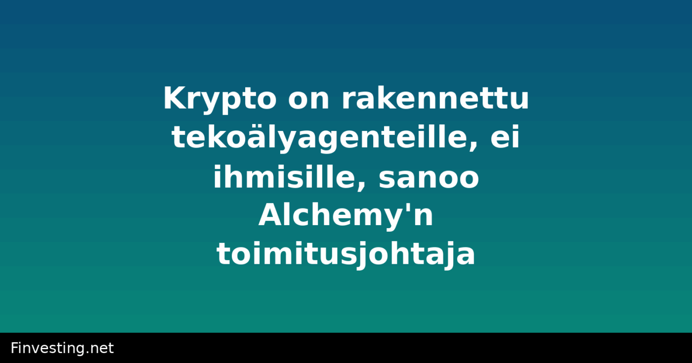 Krypto on rakennettu tekoälyagenteille, ei ihmisille, sanoo Alchemy'n toimitusjohtaja