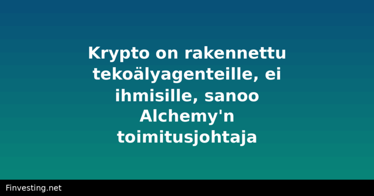 Krypto on rakennettu tekoälyagenteille, ei ihmisille, sanoo Alchemy'n toimitusjohtaja