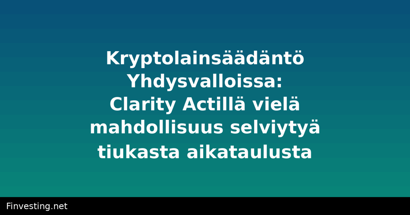 Kryptolainsäädäntö Yhdysvalloissa: Clarity Actillä vielä mahdollisuus selviytyä tiukasta aikataulusta