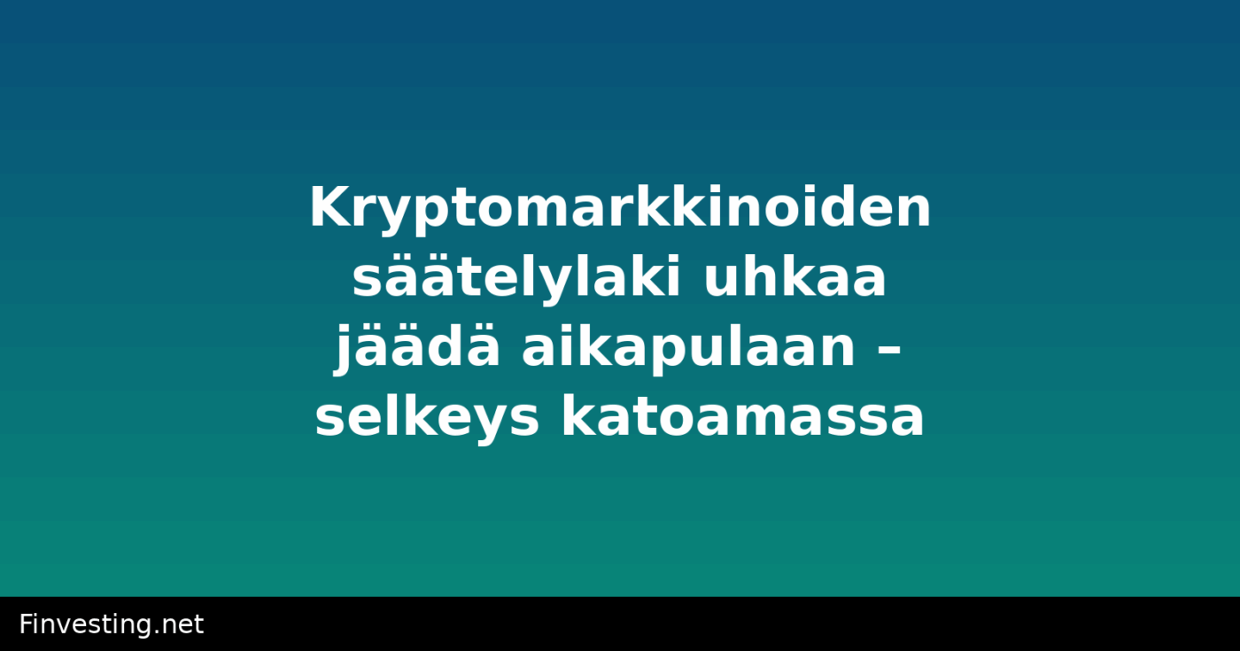 Kryptomarkkinoiden säätelylaki uhkaa jäädä aikapulaan – selkeys katoamassa?