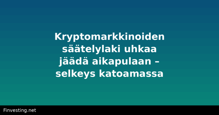 Kryptomarkkinoiden säätelylaki uhkaa jäädä aikapulaan – selkeys katoamassa?