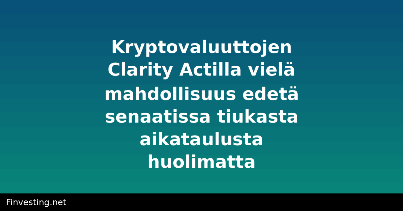 Kryptovaluuttojen Clarity Actilla vielä mahdollisuus edetä senaatissa tiukasta aikataulusta huolimatta