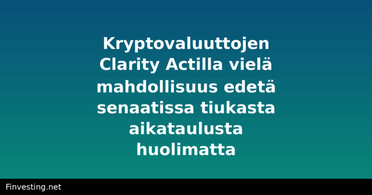 Kryptovaluuttojen Clarity Actilla vielä mahdollisuus edetä senaatissa tiukasta aikataulusta huolimatta