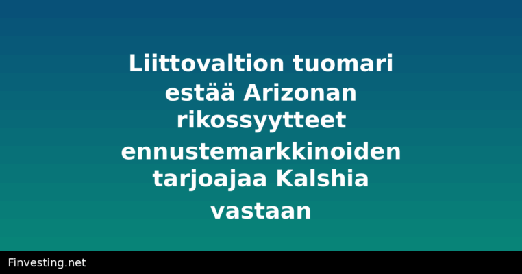Liittovaltion tuomari estää Arizonan rikossyytteet ennustemarkkinoiden tarjoajaa Kalshia vastaan